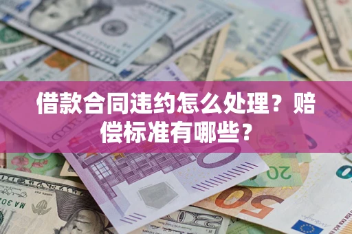 北京借款合同违约怎么处理？赔偿标准有哪些？