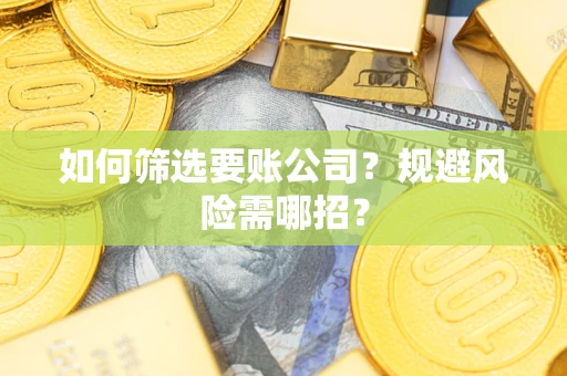 北京如何筛选要账公司？规避风险需哪招？