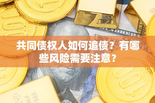 北京共同债权人如何追债？有哪些风险需要注意？