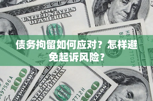 北京债务拘留如何应对？怎样避免起诉风险？