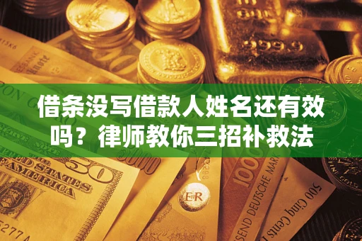 北京借条没写借款人姓名还有效吗？律师教你三招补救法