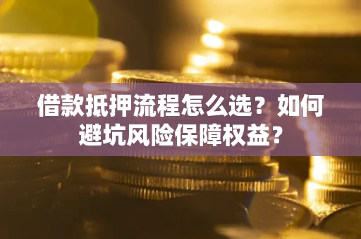 北京借款抵押流程怎么选？如何避坑风险保障权益？