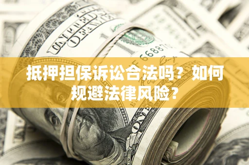 北京抵押担保诉讼合法吗？如何规避法律风险？