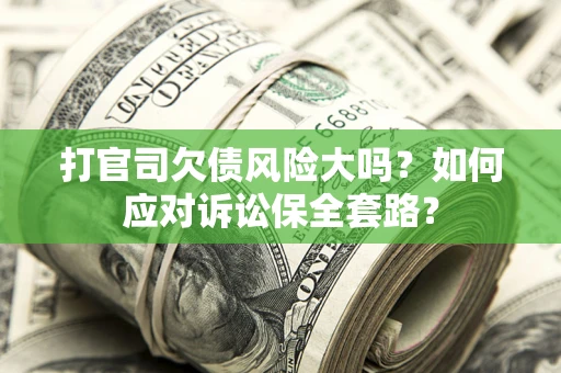 北京打官司欠债风险大吗？如何应对诉讼保全套路？