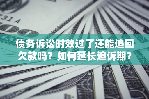 北京债务诉讼时效过了还能追回欠款吗？如何延长追诉期？