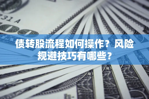 北京债转股流程如何操作？风险规避技巧有哪些？