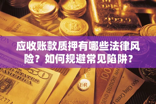 北京应收账款质押有哪些法律风险？如何规避常见陷阱？