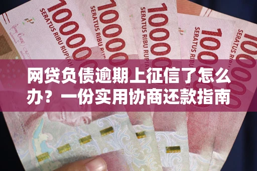 北京网贷负债逾期上征信了怎么办？一份实用协商还款指南请收好