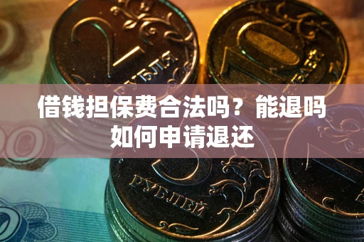 北京借钱担保费合法吗？能退吗如何申请退还