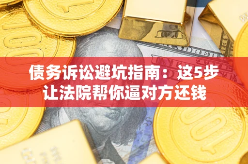 北京债务诉讼避坑指南：这5步让法院帮你逼对方还钱