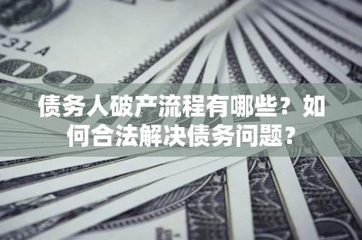 北京债务人破产流程有哪些？如何合法解决债务问题？
