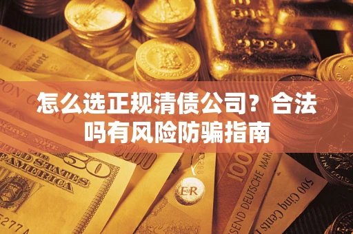 北京怎么选正规清债公司？合法吗有风险防骗指南