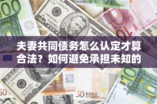 北京夫妻共同债务怎么认定才算合法？如何避免承担未知的债务风险？