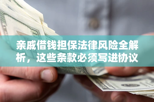 北京亲戚借钱担保法律风险全解析，这些条款必须写进协议
