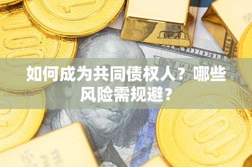 北京如何成为共同债权人？哪些风险需规避？