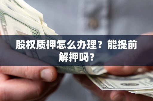 北京股权质押怎么办理？能提前解押吗？