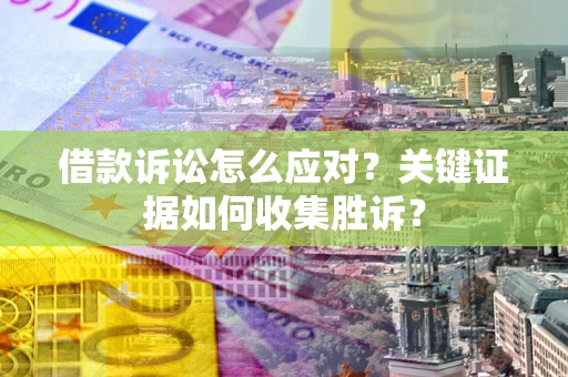 北京借款诉讼怎么应对？关键证据如何收集胜诉？