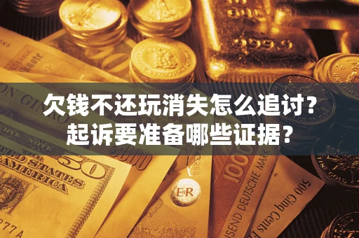 北京欠钱不还玩消失怎么追讨？起诉要准备哪些证据？
