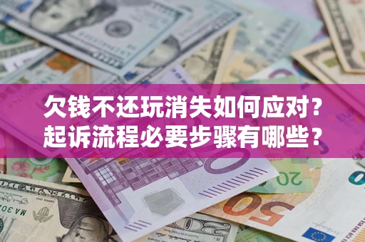 北京欠钱不还玩消失如何应对？起诉流程必要步骤有哪些？
