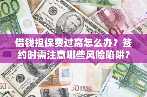 北京借钱担保费过高怎么办？签约时需注意哪些风险陷阱？