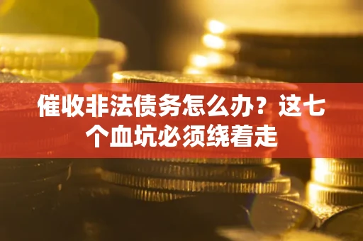 北京催收非法债务怎么办？这七个血坑必须绕着走