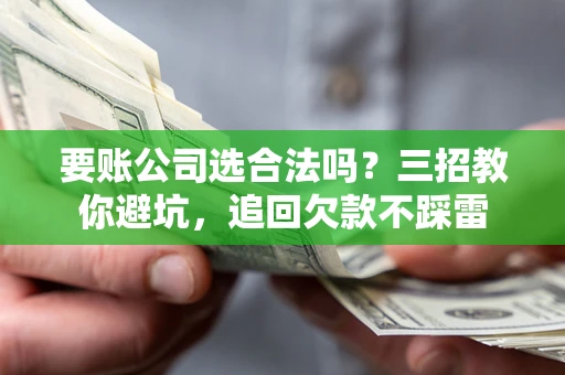 北京要账公司选合法吗？三招教你避坑，追回欠款不踩雷