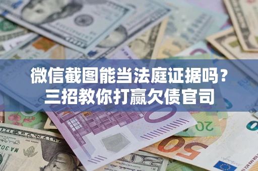 北京微信截图能当法庭证据吗？三招教你打赢欠债官司