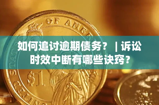 北京如何追讨逾期债务？ | 诉讼时效中断有哪些诀窍？