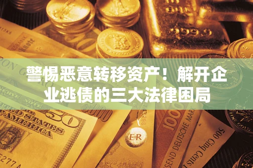 北京警惕恶意转移资产！解开企业逃债的三大法律困局