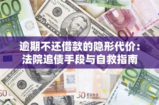 北京逾期不还借款的隐形代价：法院追债手段与自救指南