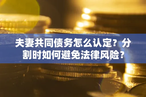 北京夫妻共同债务怎么认定？分割时如何避免法律风险？