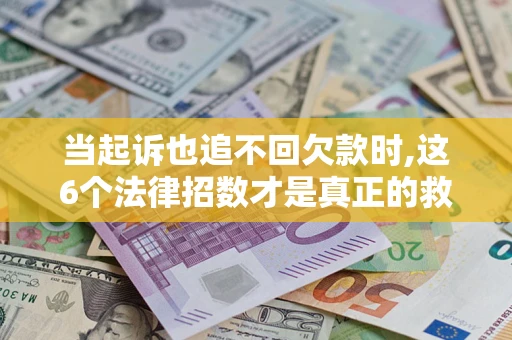 北京当起诉也追不回欠款时,这6个法律招数才是真正的救命稻草