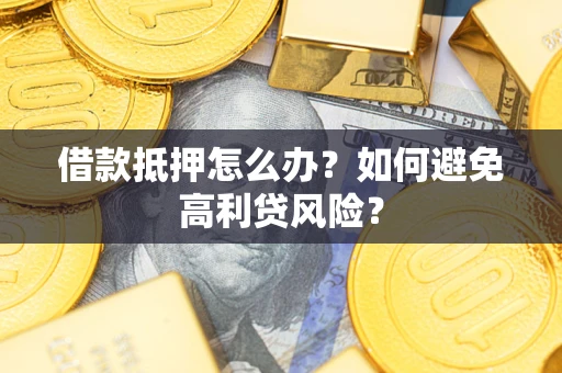 北京借款抵押怎么办？如何避免高利贷风险？