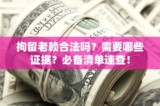 北京拘留老赖合法吗？需要哪些证据？必备清单速查！