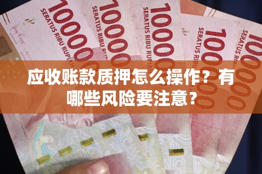 北京应收账款质押怎么操作？有哪些风险要注意？