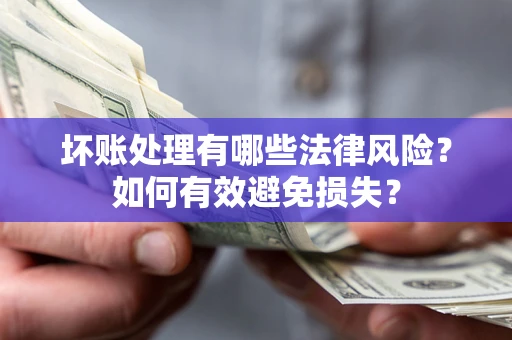 北京坏账处理有哪些法律风险？如何有效避免损失？