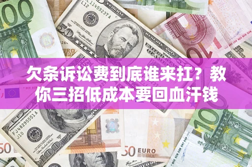 北京欠条诉讼费到底谁来扛？教你三招低成本要回血汗钱
